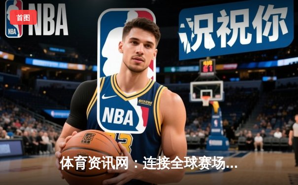 体育资讯网：连接全球赛场，深度解析引领运动生活新潮流