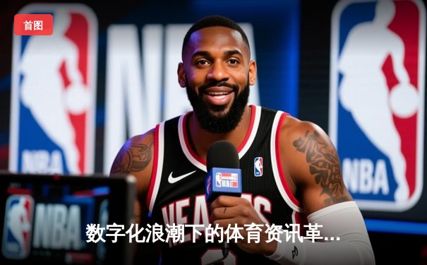 数字化浪潮下的体育资讯革命：专业平台如何重塑观赛体验与产业生态