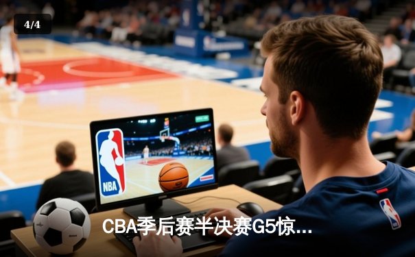 CBA季后赛半决赛G5惊魂夜 辽宁本钢逆转广东宏远晋级总决赛 - 4