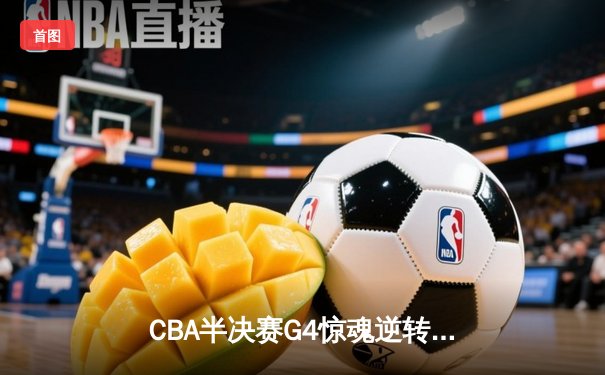 CBA半决赛G4惊魂逆转！辽宁男篮加时险胜广东 赵继伟砍33+8+5主宰生死时刻