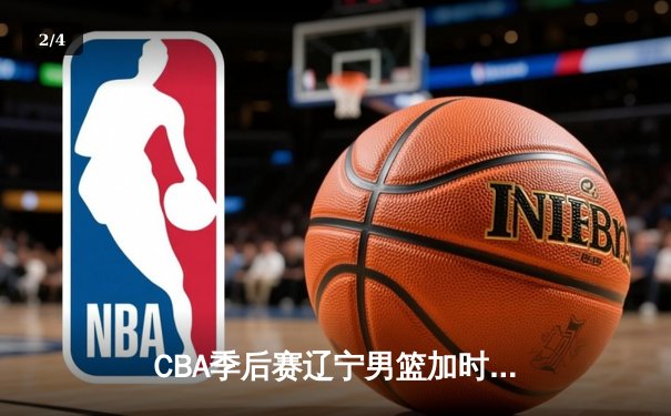 CBA季后赛辽宁男篮加时险胜广东 赵继伟关键三分定乾坤 - 2