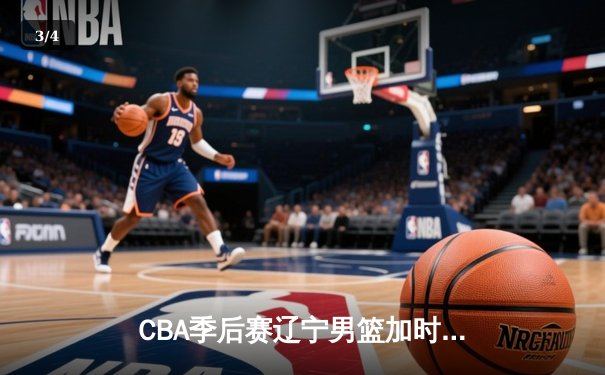 CBA季后赛辽宁男篮加时险胜广东 赵继伟关键三分定乾坤 - 3