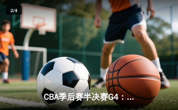 CBA季后赛半决赛G4：广东宏远加时险胜辽宁本钢，胡明轩砍下38分创生涯新高 - 2