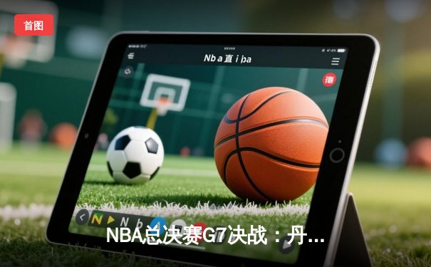 NBA总决赛G7决战：丹佛掘金力克迈阿密热火 约基奇FMVP实至名归