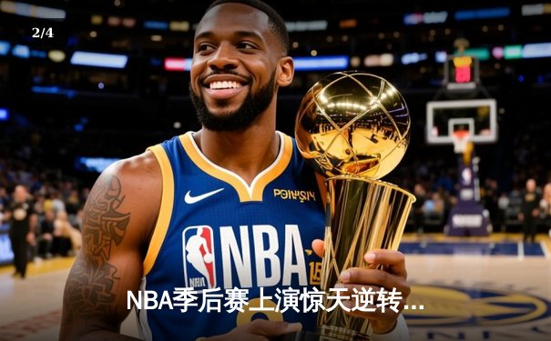 NBA季后赛上演惊天逆转 雄鹿加时险胜篮网总分扳成2-2 - 2