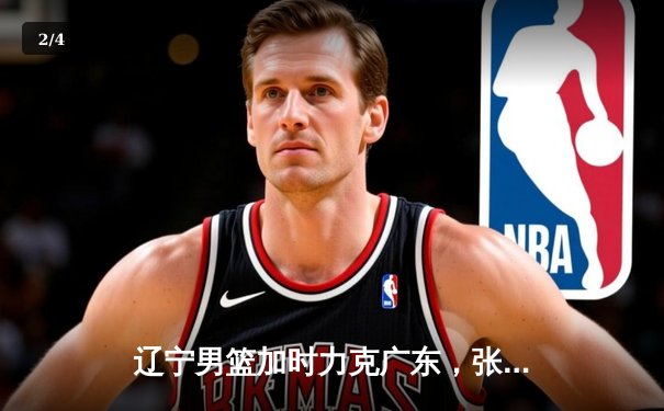 辽宁男篮加时力克广东，张镇麟33分创生涯新高 - 2