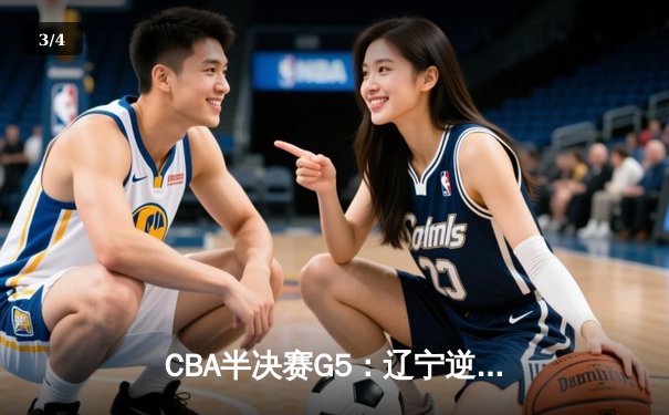 CBA半决赛G5：辽宁逆转广东晋级总决赛，张镇麟狂砍34分成关键先生 - 3