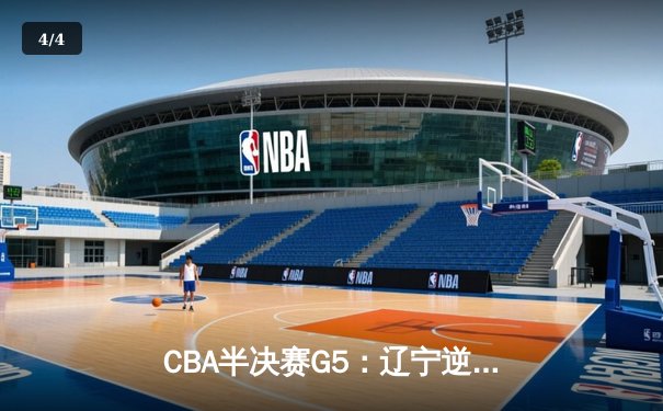 CBA半决赛G5：辽宁逆转广东晋级总决赛，张镇麟狂砍34分成关键先生 - 4