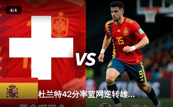 杜兰特42分率篮网逆转雄鹿，东部半决赛上演对攻盛宴 - 4