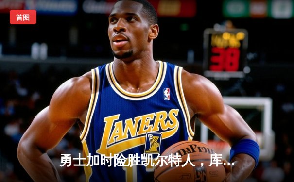 勇士加时险胜凯尔特人，库里狂砍42分率队逆转