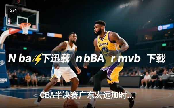 CBA半决赛广东宏远加时险胜辽宁本钢 胡明轩关键三分锁定胜局 - 2