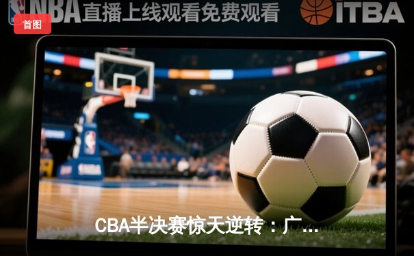 CBA半决赛惊天逆转：广东宏远加时险胜辽宁本钢