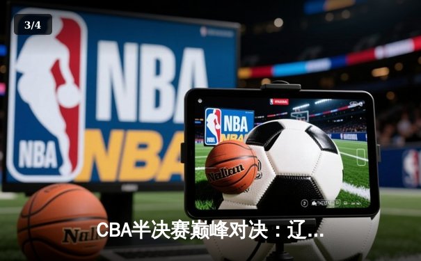 CBA半决赛巅峰对决：辽宁本钢加时险胜广东宏远，赵继伟砍下35分创生涯新高 - 3